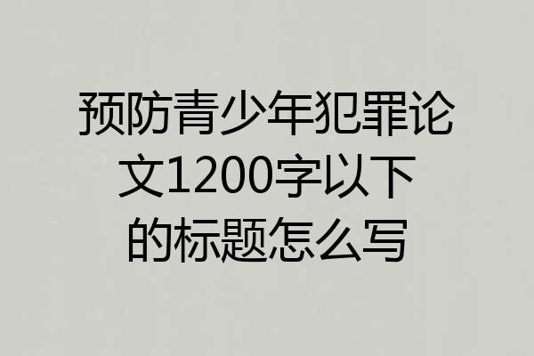 预防青少年犯罪论文1200字以下的标题怎么写