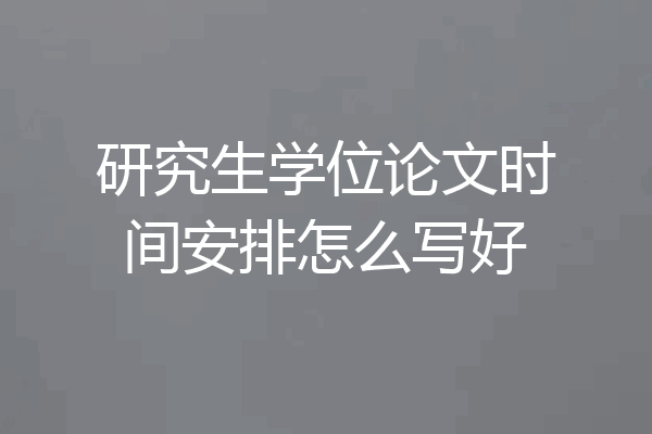 研究生学位论文时间安排怎么写好