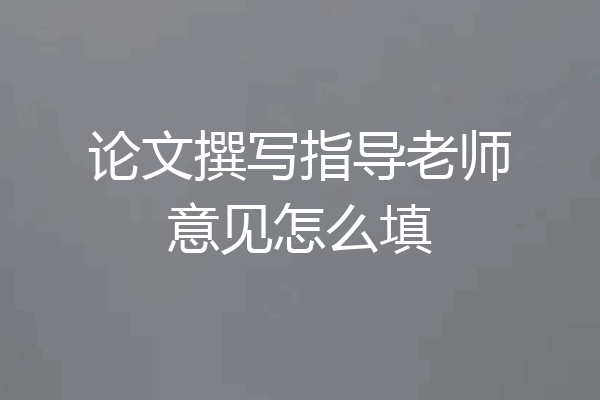 论文撰写指导老师意见怎么填