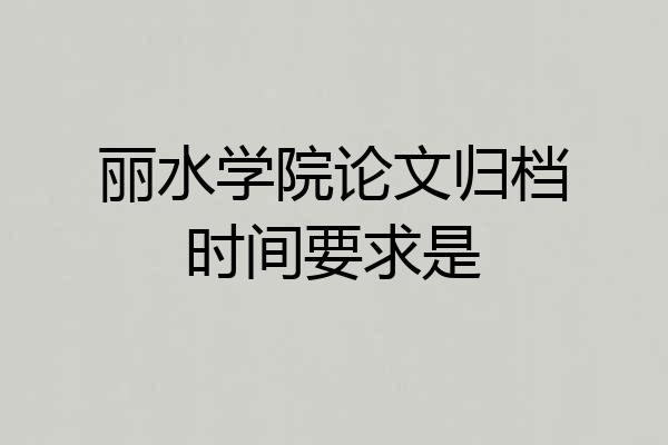 丽水学院论文归档时间要求是