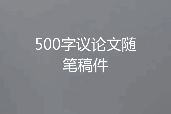 500字议论文随笔稿件