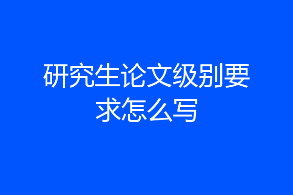研究生论文级别要求怎么写