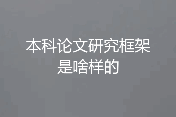 本科论文研究框架是啥样的