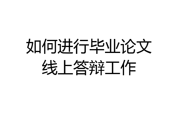 如何进行毕业论文线上答辩工作