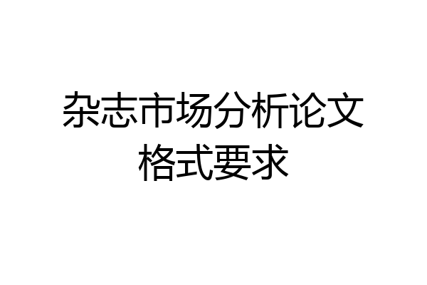 杂志市场分析论文格式要求