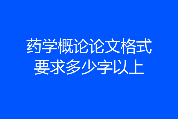 药学概论论文格式要求多少字以上