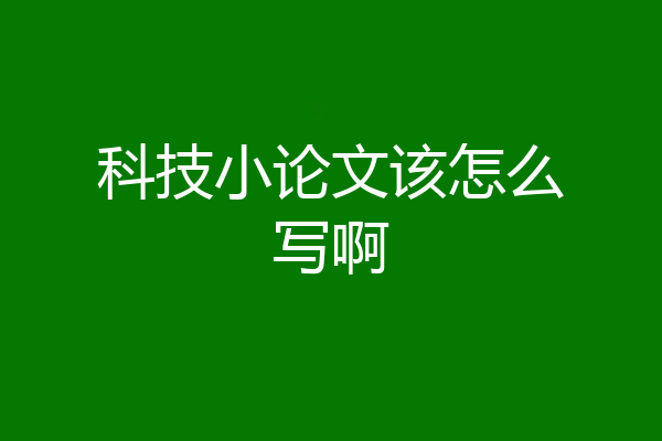 科技小论文该怎么写啊