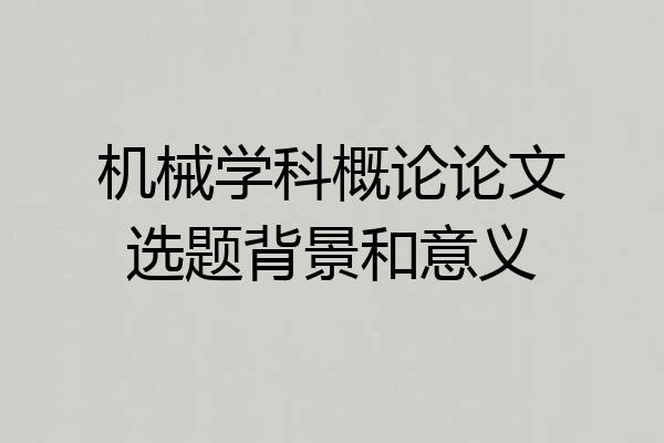 机械学科概论论文选题背景和意义