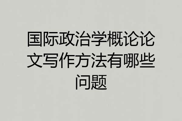 国际政治学概论论文写作方法有哪些问题