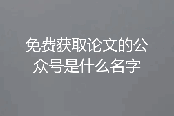 免费获取论文的公众号是什么名字