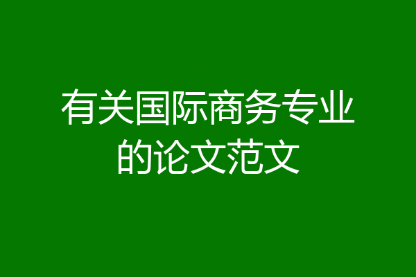 有关国际商务专业的论文范文