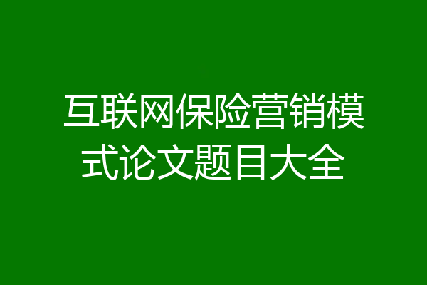 互联网保险营销模式论文题目大全