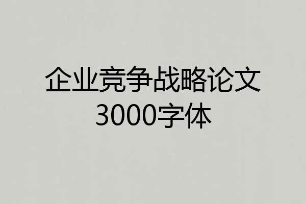 企业竞争战略论文3000字体