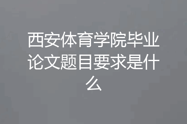 西安体育学院毕业论文题目要求是什么