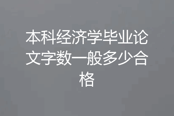 本科经济学毕业论文字数一般多少合格