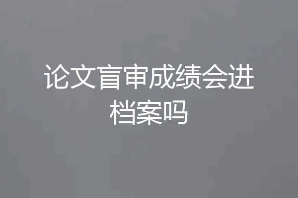 论文盲审成绩会进档案吗