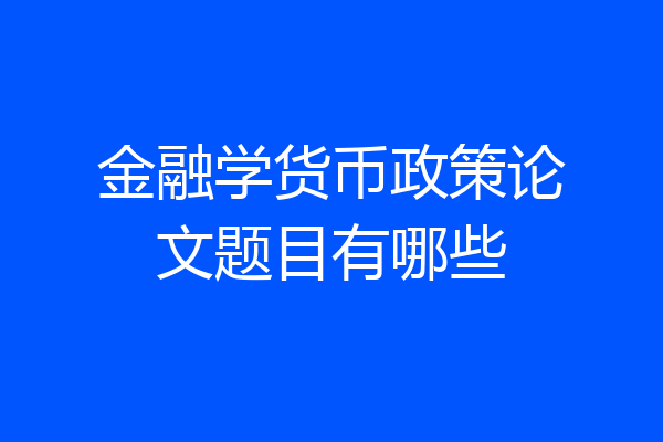 金融学货币政策论文题目有哪些