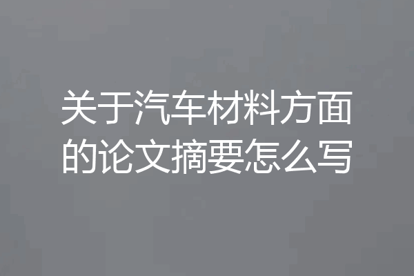关于汽车材料方面的论文摘要怎么写