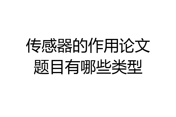 传感器的作用论文题目有哪些类型