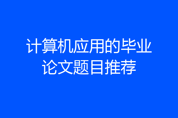 计算机应用的毕业论文题目推荐