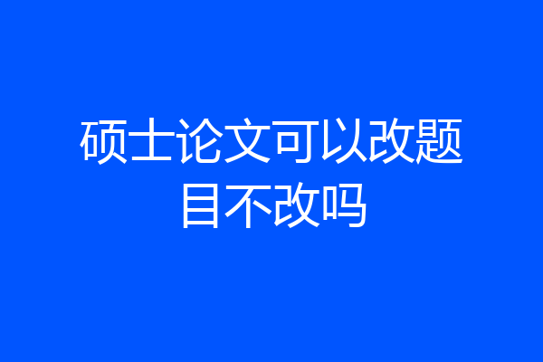 硕士论文可以改题目不改吗