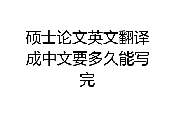 硕士论文英文翻译成中文要多久能写完
