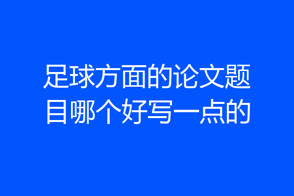 足球方面的论文题目哪个好写一点的
