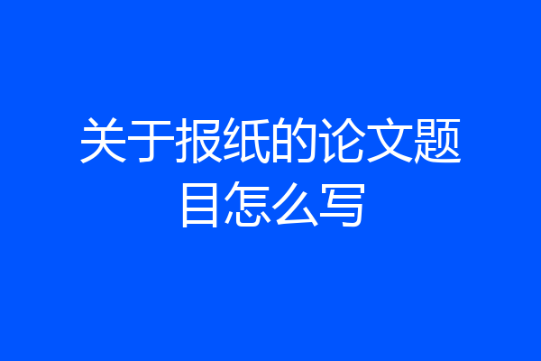 关于报纸的论文题目怎么写