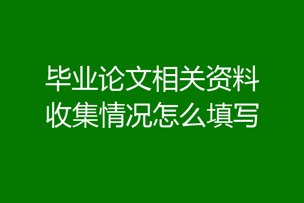 毕业论文相关资料收集情况怎么填写