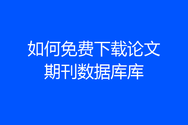 如何免费下载论文期刊数据库库