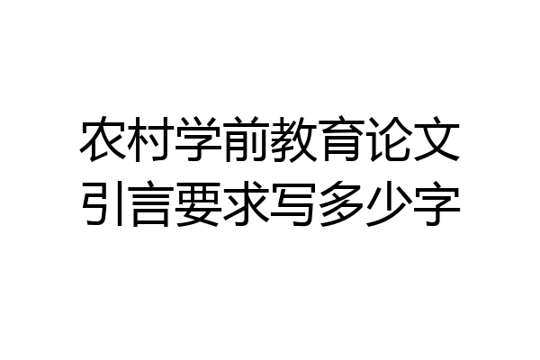 农村学前教育论文引言要求写多少字