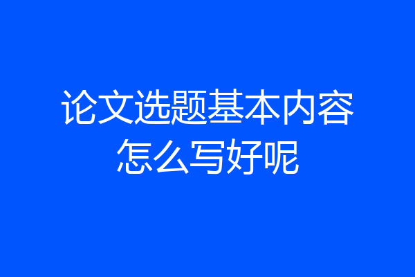 论文选题基本内容怎么写好呢