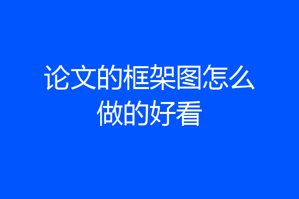 论文的框架图怎么做的好看