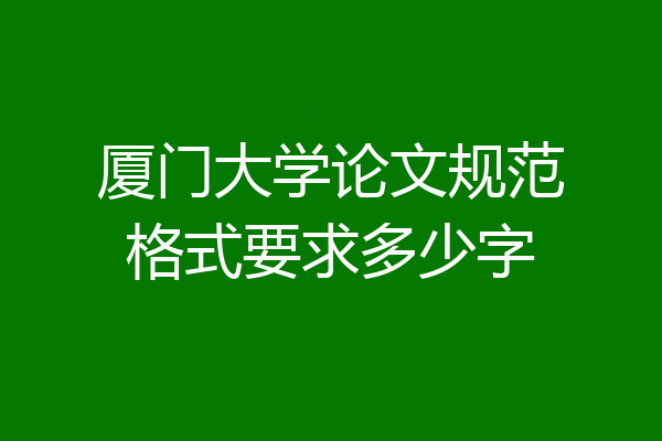 厦门大学论文规范格式要求多少字