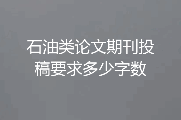 石油类论文期刊投稿要求多少字数