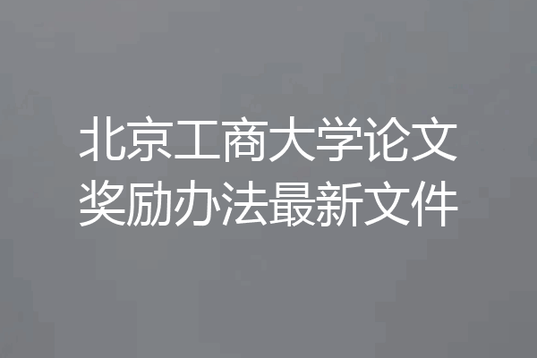 北京工商大学论文奖励办法最新文件