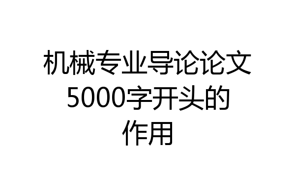 机械专业导论论文5000字开头的作用