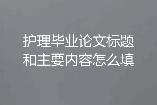 护理毕业论文标题和主要内容怎么填