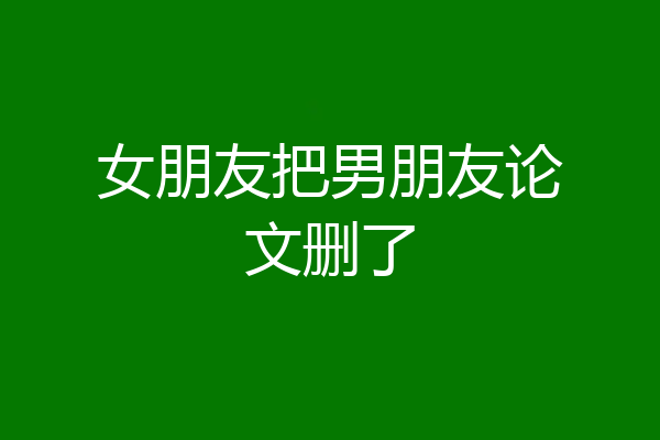 女朋友把男朋友论文删了