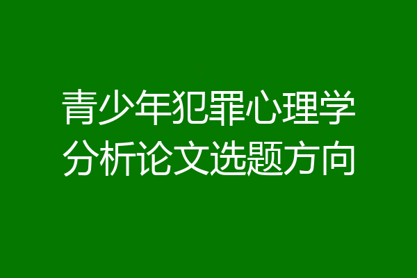 青少年犯罪心理学分析论文选题方向
