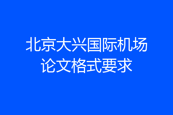 北京大兴国际机场论文格式要求