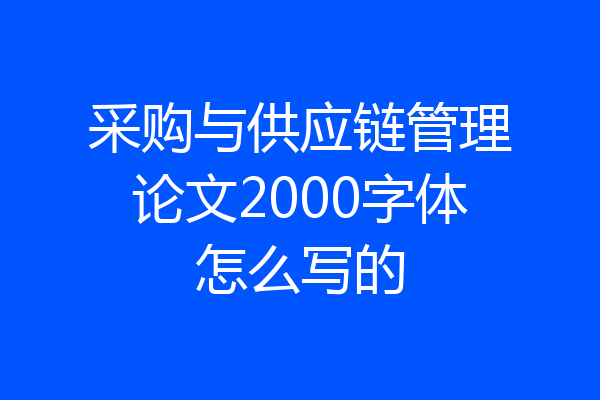 采购与供应链管理论文2000字体怎么写的