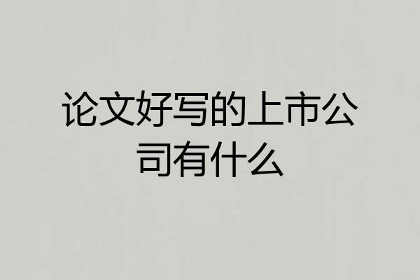 论文好写的上市公司有什么
