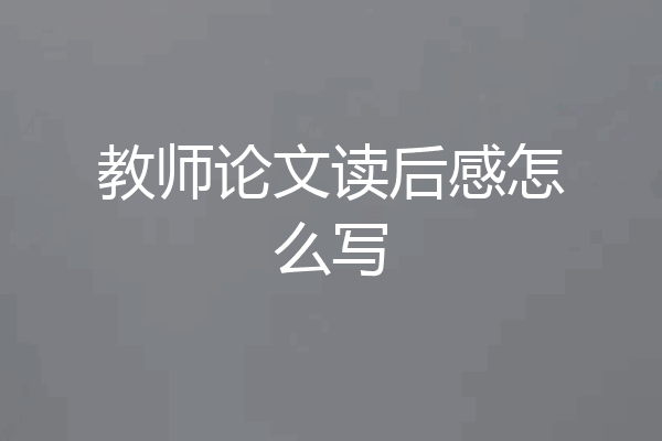 教师论文读后感怎么写