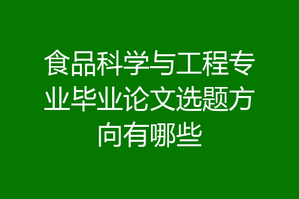 食品科学与工程专业毕业论文选题方向有哪些