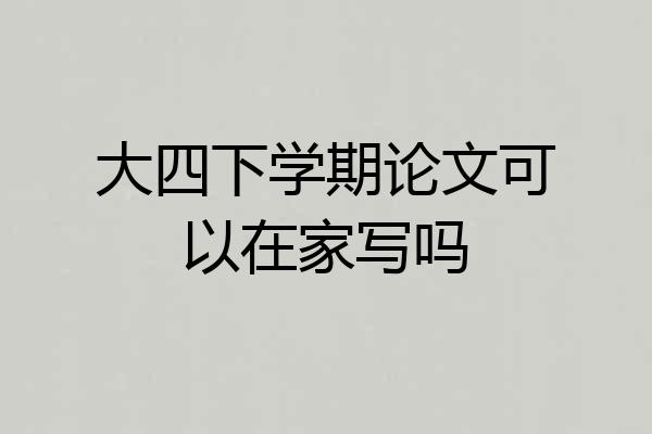 大四下学期论文可以在家写吗