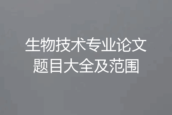 生物技术专业论文题目大全及范围