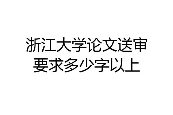浙江大学论文送审要求多少字以上