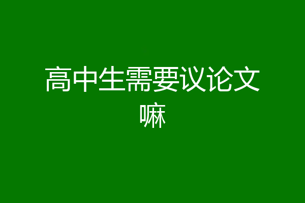 高中生需要议论文嘛