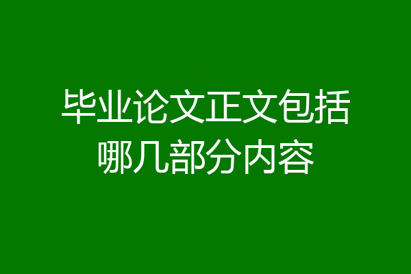 毕业论文正文包括哪几部分内容